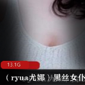 私密美腿合集：黑丝女神ryua尤娜，13.1G视频独家私拍