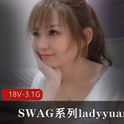 SWAG系列ladyyuan合集-18V-3.1G：颜值与剧情并存，修理粉丝心声