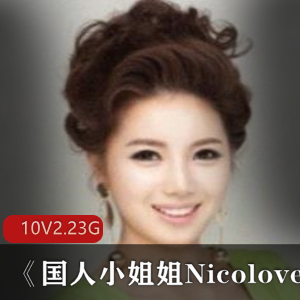 P站人气美女Nicolove国人小姐姐直播精彩合集10集，精彩游戏互动视频总大小2.23GB